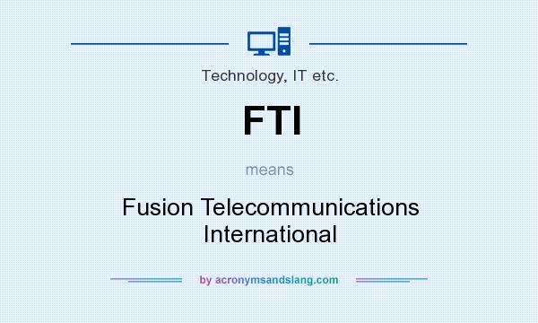What does FTI mean? It stands for Fusion Telecommunications International