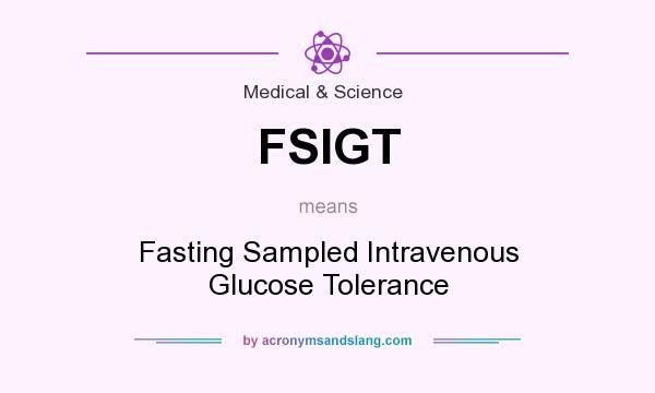 What does FSIGT mean? It stands for Fasting Sampled Intravenous Glucose Tolerance