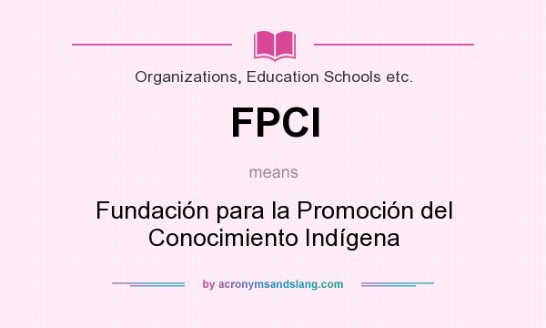 What does FPCI mean? It stands for Fundación para la Promoción del Conocimiento Indígena