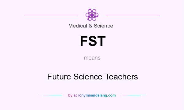 What does FST mean? It stands for Future Science Teachers