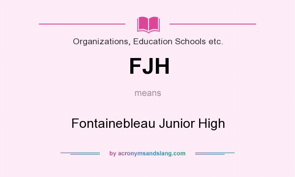 What does FJH mean? It stands for Fontainebleau Junior High