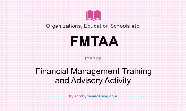 What does FMTAA mean? It stands for Financial Management Training and Advisory Activity
