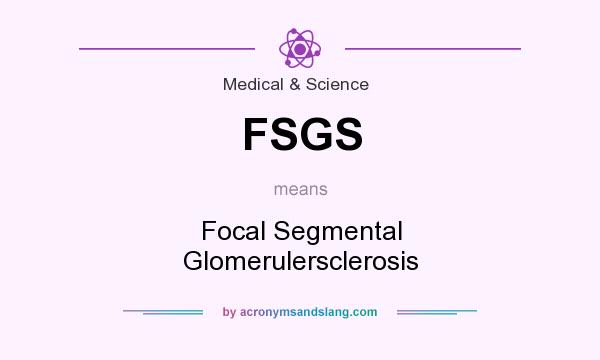 What does FSGS mean? It stands for Focal Segmental Glomerulersclerosis