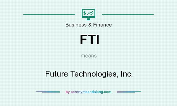 What does FTI mean? It stands for Future Technologies, Inc.
