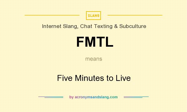 What does FMTL mean? It stands for Five Minutes to Live