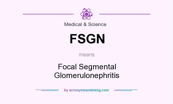 What does FSGN mean? It stands for Focal Segmental Glomerulonephritis