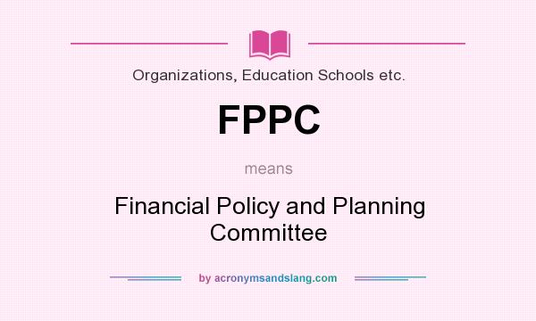 What does FPPC mean? It stands for Financial Policy and Planning Committee