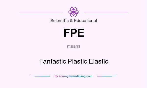 What does FPE mean? It stands for Fantastic Plastic Elastic
