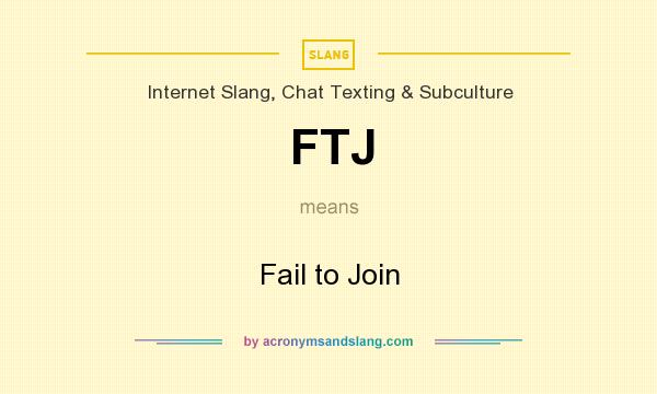 What does FTJ mean? It stands for Fail to Join