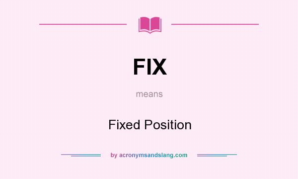 What does FIX mean? It stands for Fixed Position
