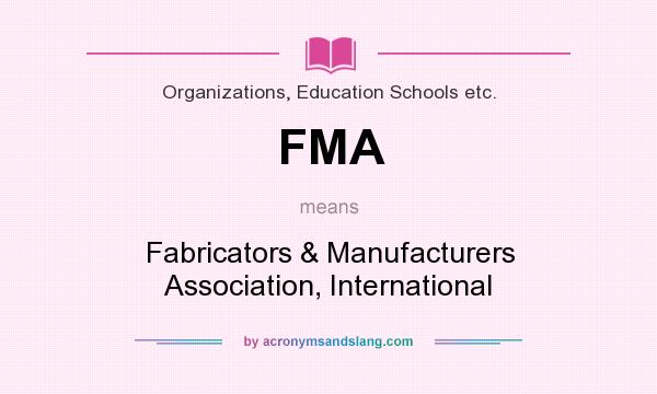 What does FMA mean? It stands for Fabricators & Manufacturers Association, International