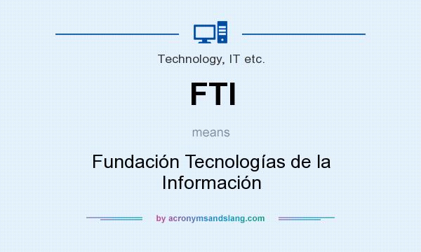 What does FTI mean? It stands for Fundación Tecnologías de la Información