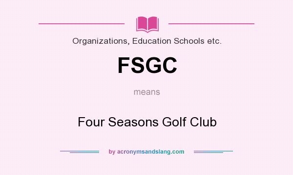 What does FSGC mean? It stands for Four Seasons Golf Club
