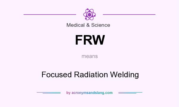 What does FRW mean? It stands for Focused Radiation Welding
