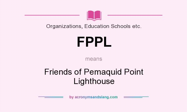 What does FPPL mean? It stands for Friends of Pemaquid Point Lighthouse