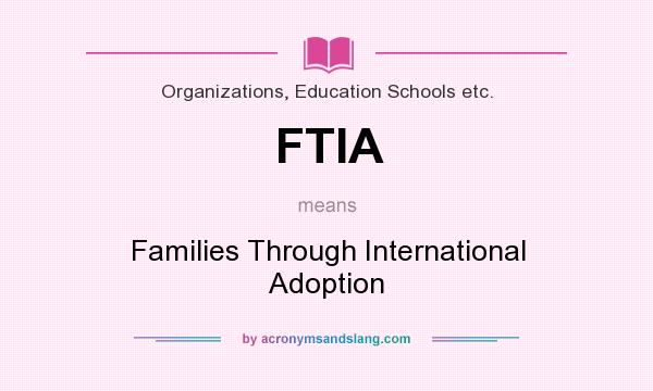 What does FTIA mean? It stands for Families Through International Adoption