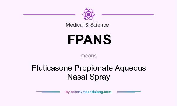 What does FPANS mean? It stands for Fluticasone Propionate Aqueous Nasal Spray