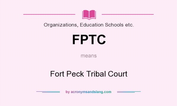What does FPTC mean? It stands for Fort Peck Tribal Court