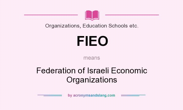What does FIEO mean? It stands for Federation of Israeli Economic Organizations