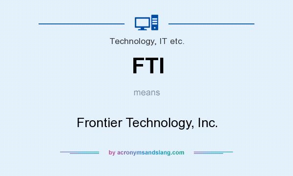 What does FTI mean? It stands for Frontier Technology, Inc.