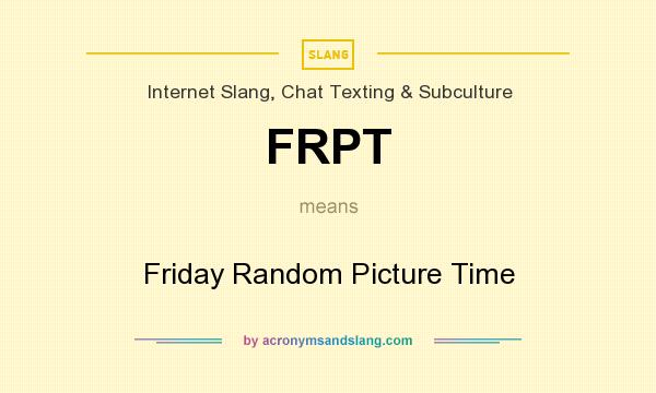 What does FRPT mean? It stands for Friday Random Picture Time