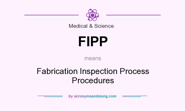What does FIPP mean? It stands for Fabrication Inspection Process Procedures