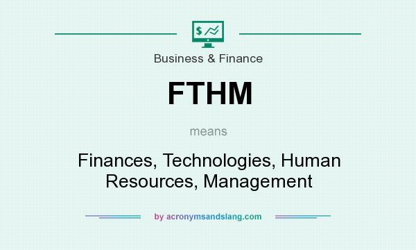 What does FTHM mean? It stands for Finances, Technologies, Human Resources, Management