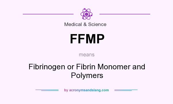 What does FFMP mean? It stands for Fibrinogen or Fibrin Monomer and Polymers