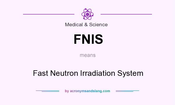 What does FNIS mean? It stands for Fast Neutron Irradiation System