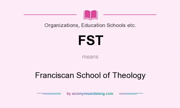 What does FST mean? It stands for Franciscan School of Theology