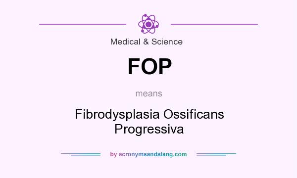 What does FOP mean? It stands for Fibrodysplasia Ossificans Progressiva