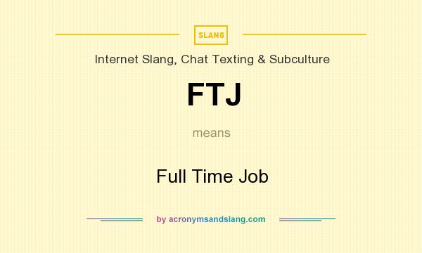 What does FTJ mean? It stands for Full Time Job