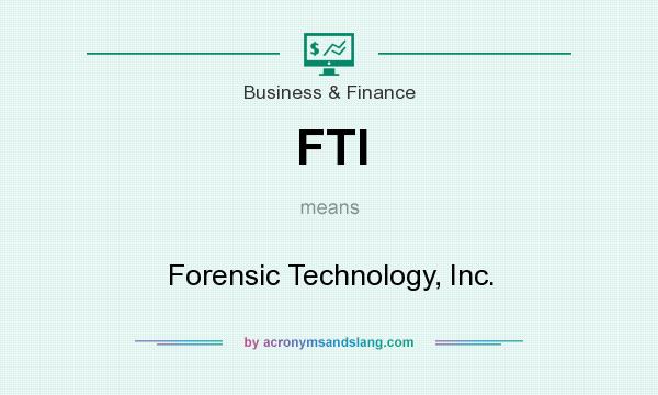 What does FTI mean? It stands for Forensic Technology, Inc.