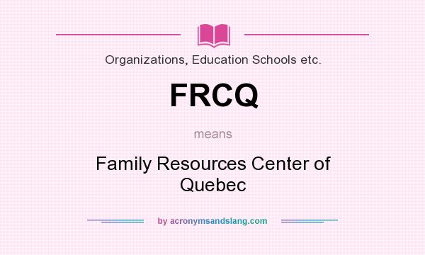 What does FRCQ mean? It stands for Family Resources Center of Quebec