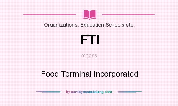 What does FTI mean? It stands for Food Terminal Incorporated