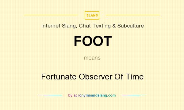 What does FOOT mean? It stands for Fortunate Observer Of Time