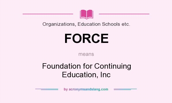 What does FORCE mean? It stands for Foundation for Continuing Education, Inc