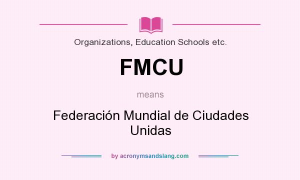 What does FMCU mean? It stands for Federación Mundial de Ciudades Unidas
