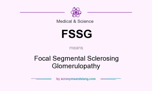What does FSSG mean? It stands for Focal Segmental Sclerosing Glomerulopathy