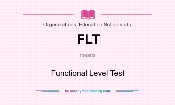 What does FLT mean? It stands for Functional Level Test