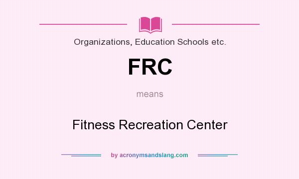 What does FRC mean? It stands for Fitness Recreation Center