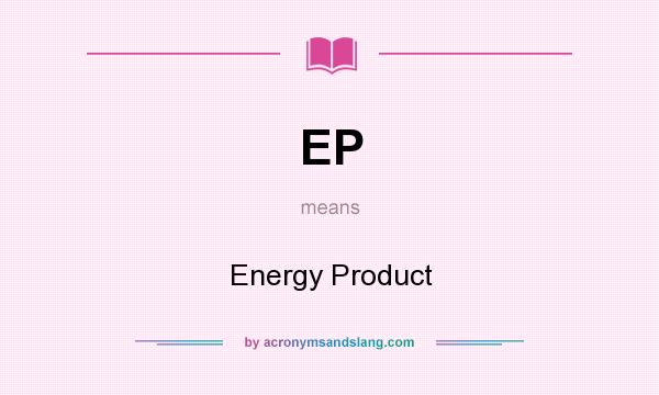 What does EP mean? It stands for Energy Product
