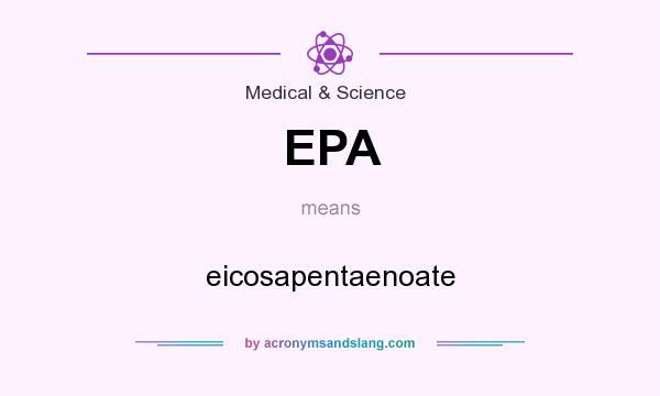 What does EPA mean? It stands for eicosapentaenoate