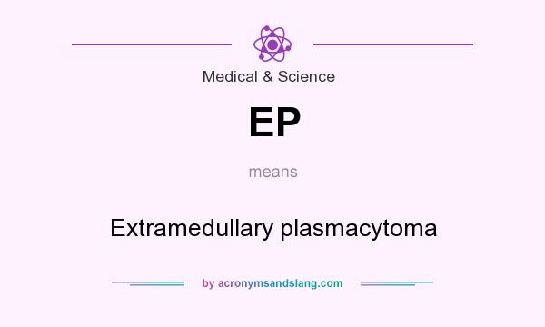 What does EP mean? It stands for Extramedullary plasmacytoma