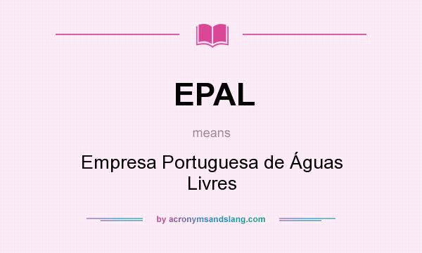 What does EPAL mean? It stands for Empresa Portuguesa de Águas Livres