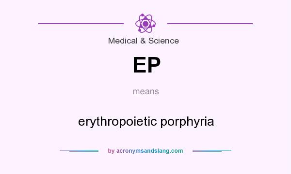 What does EP mean? It stands for erythropoietic porphyria