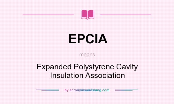 What does EPCIA mean? It stands for Expanded Polystyrene Cavity Insulation Association