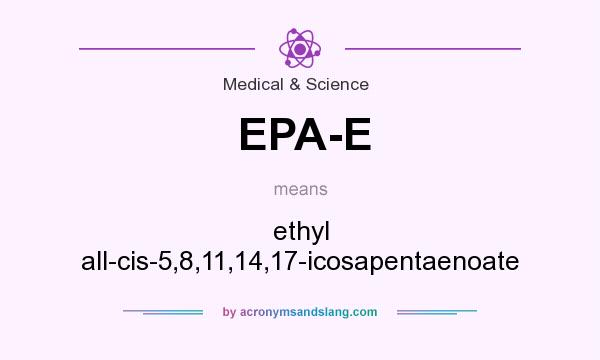What does EPA-E mean? It stands for ethyl all-cis-5,8,11,14,17-icosapentaenoate