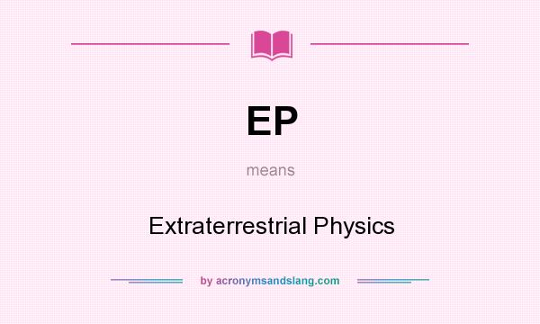 What does EP mean? It stands for Extraterrestrial Physics
