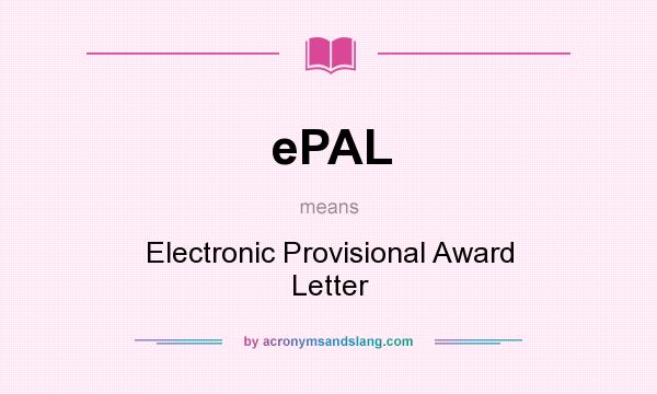 What does ePAL mean? It stands for Electronic Provisional Award Letter